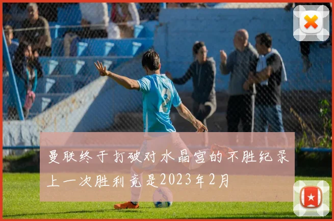 曼联终于打破对水晶宫的不胜纪录上一次胜利竟是2023年2月