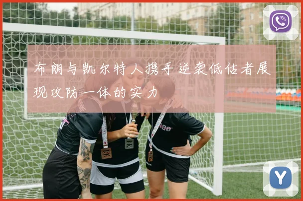 布朗与凯尔特人携手逆袭低估者展现攻防一体的实力