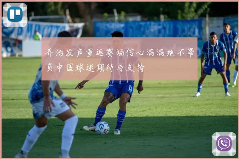 乔治发声重返赛场信心满满绝不辜负中国球迷期待与支持