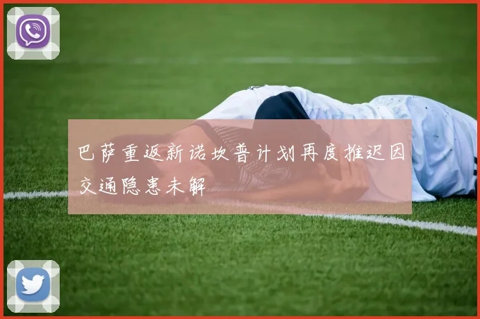 巴萨重返新诺坎普计划再度推迟因交通隐患未解