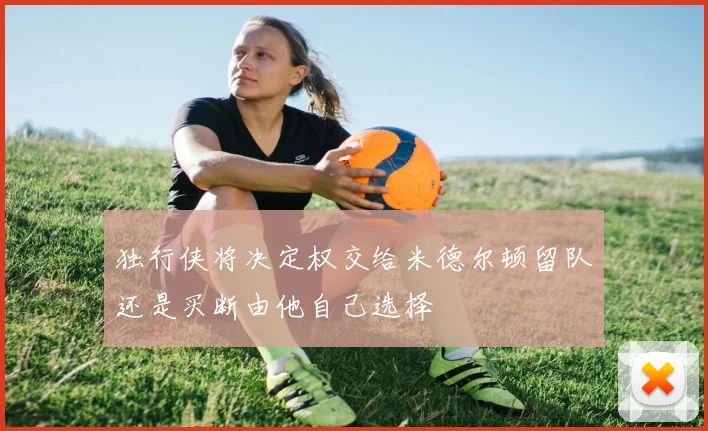 独行侠将决定权交给米德尔顿留队还是买断由他自己选择