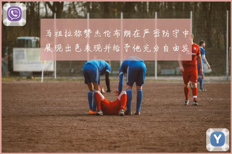 马祖拉称赞杰伦布朗在严密防守中展现出色表现并给予他充分自由发挥空间