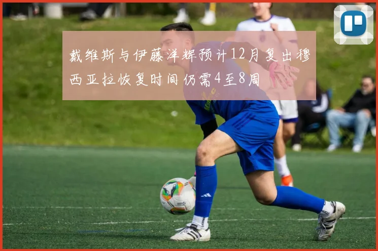 戴维斯与伊藤洋辉预计12月复出穆西亚拉恢复时间仍需4至8周