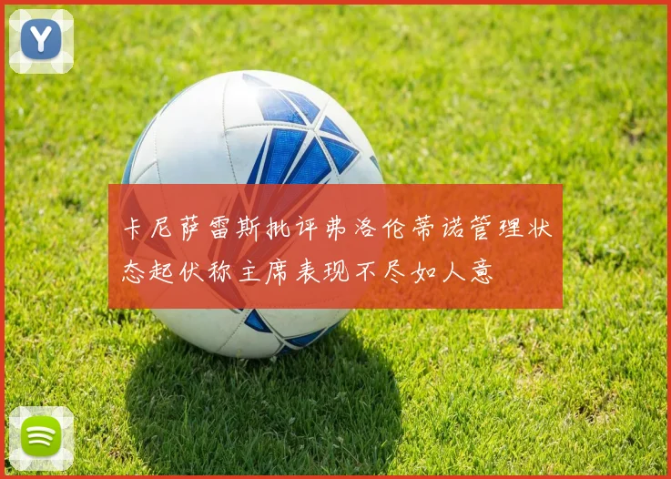 卡尼萨雷斯批评弗洛伦蒂诺管理状态起伏称主席表现不尽如人意