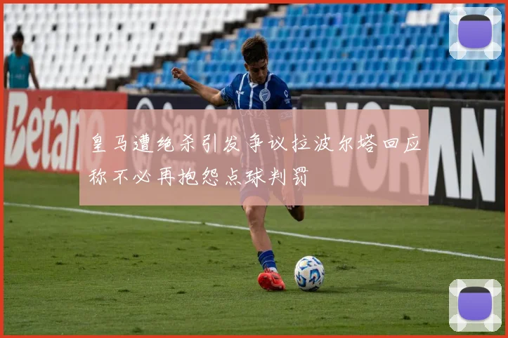 皇马遭绝杀引发争议拉波尔塔回应称不必再抱怨点球判罚