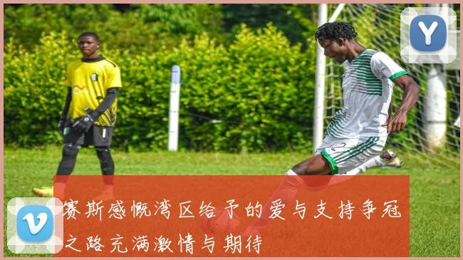 赛斯感慨湾区给予的爱与支持争冠之路充满激情与期待