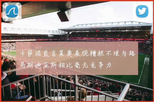 卡萨诺直言莱奥表现糟糕不堪与路易斯迪亚斯相比毫无竞争力