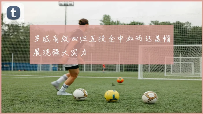 罗威高效回归五投全中加两记盖帽展现强大实力