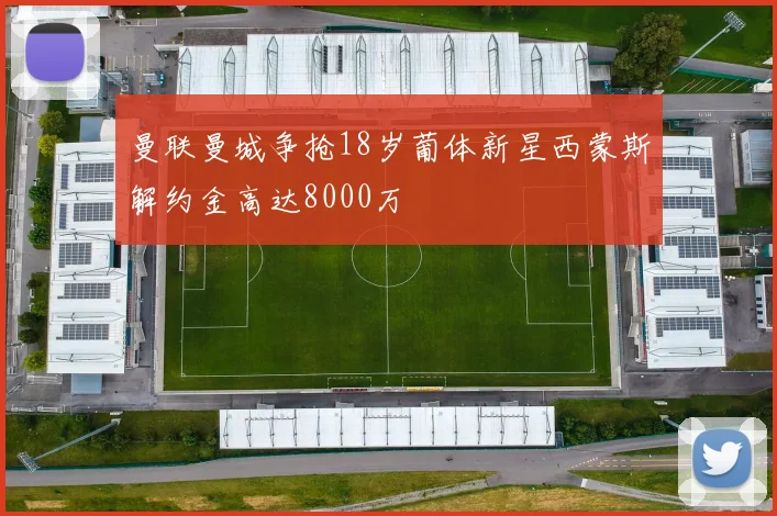 曼联曼城争抢18岁葡体新星西蒙斯解约金高达8000万