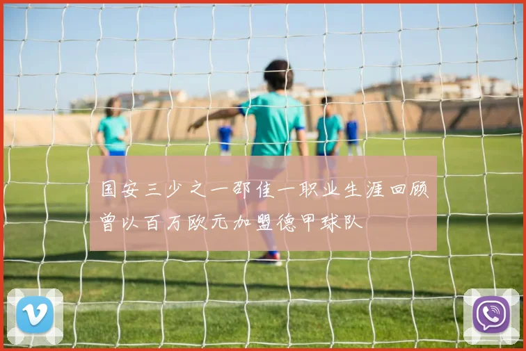 国安三少之一邵佳一职业生涯回顾曾以百万欧元加盟德甲球队