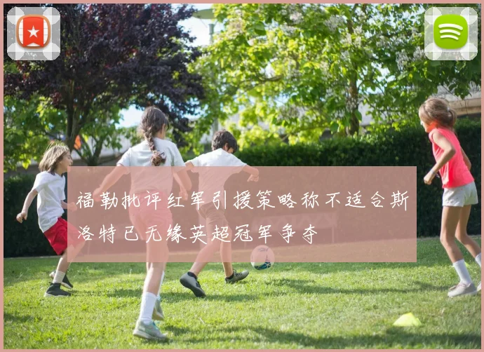 福勒批评红军引援策略称不适合斯洛特已无缘英超冠军争夺