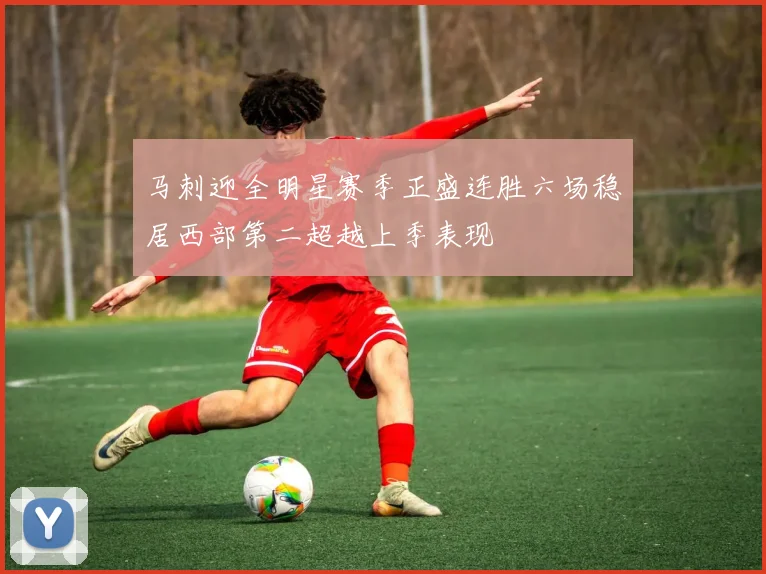 马刺迎全明星赛季正盛连胜六场稳居西部第二超越上季表现