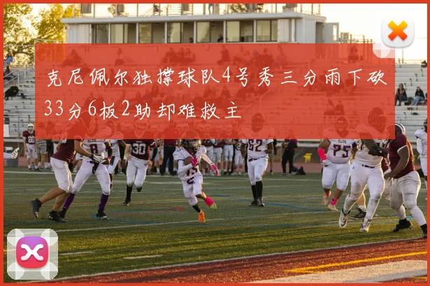 克尼佩尔独撑球队4号秀三分雨下砍33分6板2助却难救主
