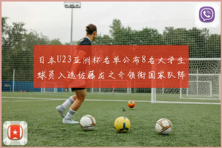 日本U23亚洲杯名单公布8名大学生球员入选佐藤龙之介领衔国家队阵容