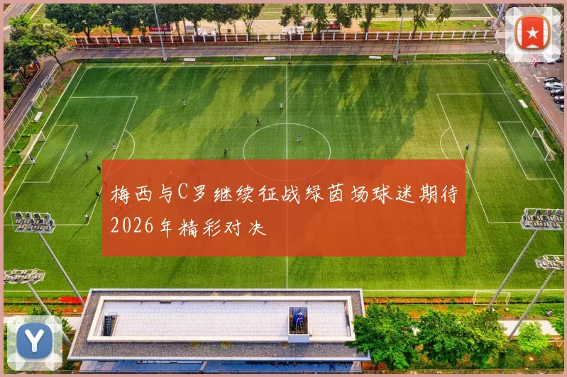 梅西与C罗继续征战绿茵场球迷期待2026年精彩对决